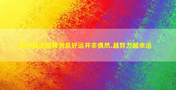 四平夜场招聘消息好运并非偶然.越努力越幸运