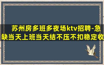 苏州房多班多夜场ktv招聘-急缺当天上班当天结不压不扣稳定收